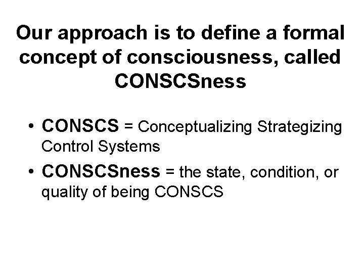 Our approach is to define a formal concept of consciousness, called CONSCSness • CONSCS