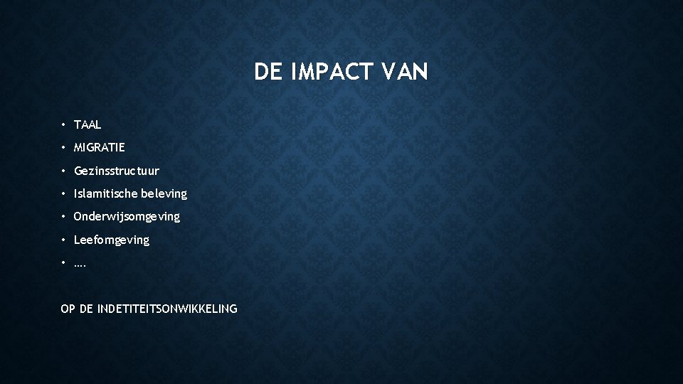 DE IMPACT VAN • TAAL • MIGRATIE • Gezinsstructuur • Islamitische beleving • Onderwijsomgeving