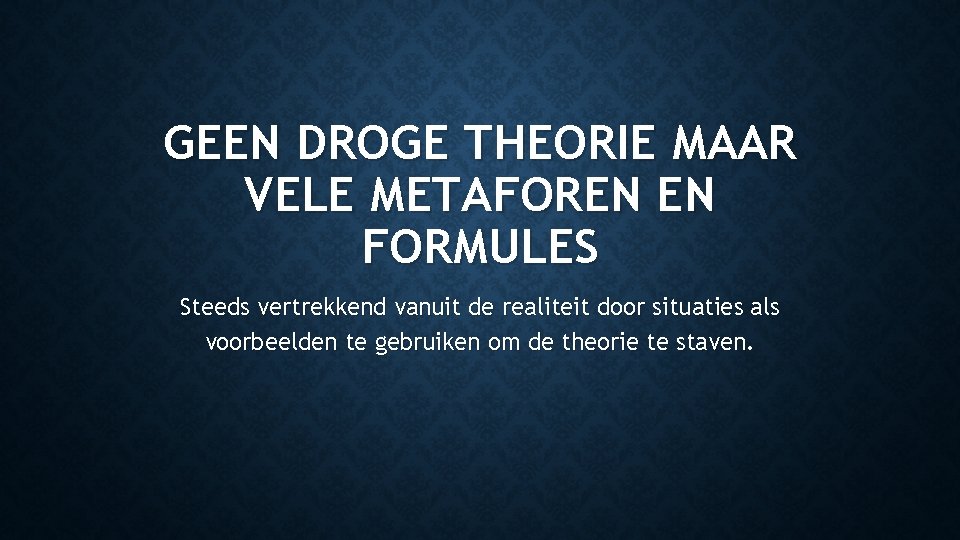 GEEN DROGE THEORIE MAAR VELE METAFOREN EN FORMULES Steeds vertrekkend vanuit de realiteit door