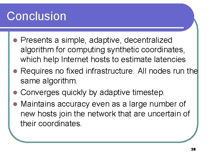 Conclusion Presents a simple, adaptive, decentralized algorithm for computing synthetic coordinates, which help Internet Conclusion Presents a simple, adaptive, decentralized algorithm for computing synthetic coordinates, which help Internet