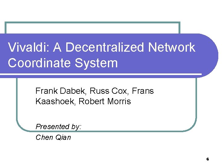 Vivaldi: A Decentralized Network Coordinate System Frank Dabek, Russ Cox, Frans Kaashoek, Robert Morris Vivaldi: A Decentralized Network Coordinate System Frank Dabek, Russ Cox, Frans Kaashoek, Robert Morris