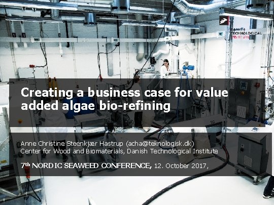 Creating a business case for value added algae bio-refining Anne Christine Steenkjær Hastrup (acha@teknologisk.