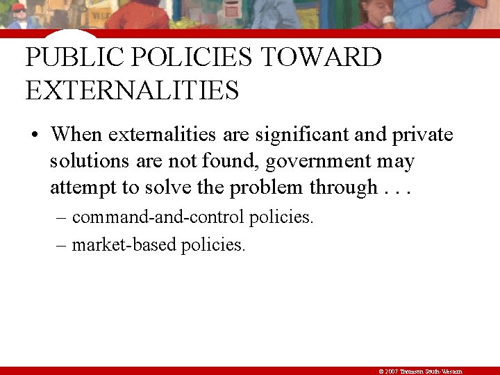 PUBLIC POLICIES TOWARD EXTERNALITIES • When externalities are significant and private solutions are not