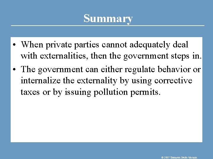 Summary • When private parties cannot adequately deal with externalities, then the government steps