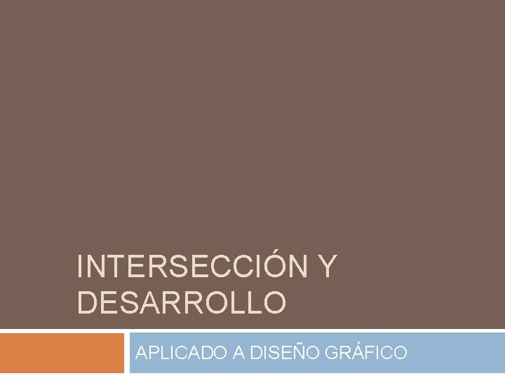 INTERSECCIÓN Y DESARROLLO APLICADO A DISEÑO GRÁFICO INTERSECCIÓN Y DESARROLLO APLICADO A DISEÑO GRÁFICO