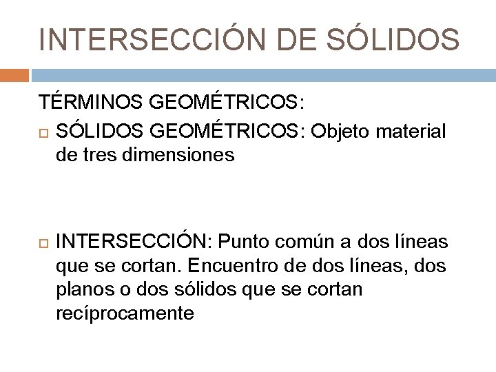 INTERSECCIÓN DE SÓLIDOS TÉRMINOS GEOMÉTRICOS: SÓLIDOS GEOMÉTRICOS: Objeto material de tres dimensiones INTERSECCIÓN: Punto INTERSECCIÓN DE SÓLIDOS TÉRMINOS GEOMÉTRICOS: SÓLIDOS GEOMÉTRICOS: Objeto material de tres dimensiones INTERSECCIÓN: Punto