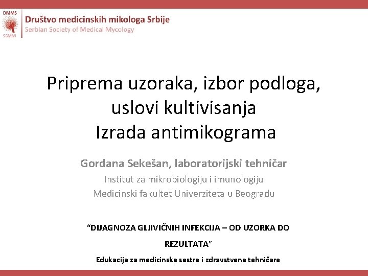 Priprema uzoraka, izbor podloga, uslovi kultivisanja Izrada antimikograma Gordana Sekešan, laboratorijski tehničar Institut za