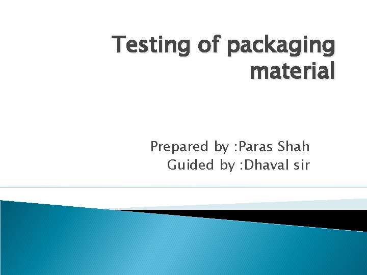 Testing of packaging material Prepared by : Paras Shah Guided by : Dhaval sir