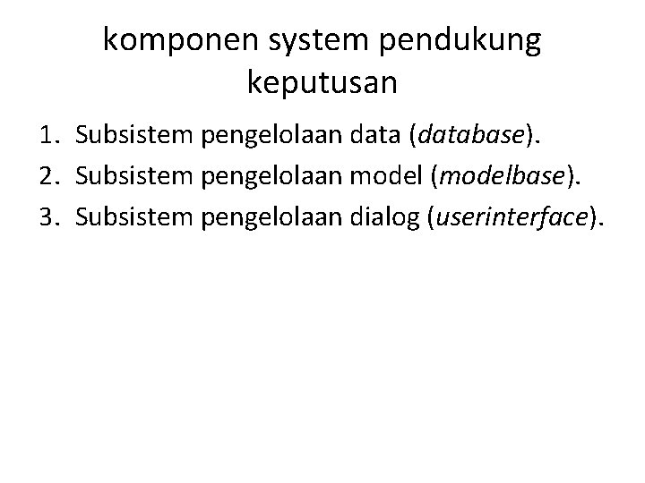komponen system pendukung keputusan 1. Subsistem pengelolaan data (database). 2. Subsistem pengelolaan model (modelbase).