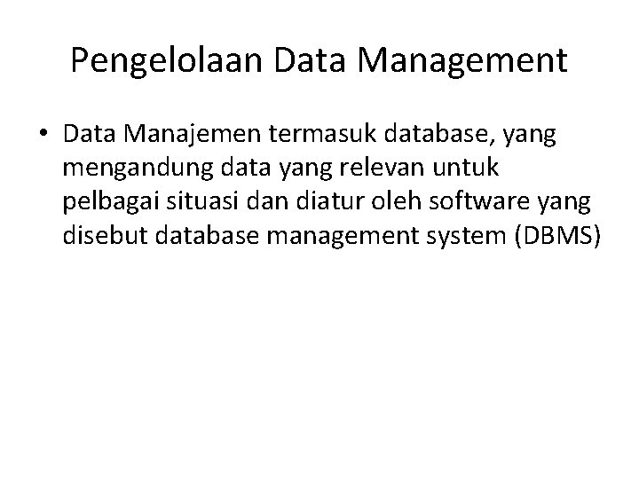 Pengelolaan Data Management • Data Manajemen termasuk database, yang mengandung data yang relevan untuk
