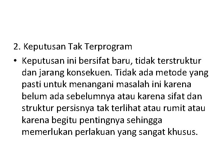 2. Keputusan Tak Terprogram • Keputusan ini bersifat baru, tidak terstruktur dan jarang konsekuen.