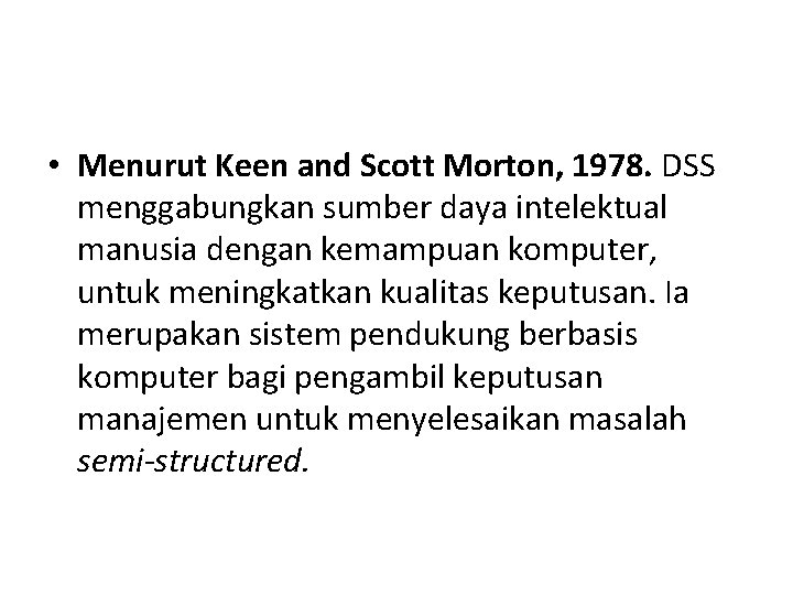  • Menurut Keen and Scott Morton, 1978. DSS menggabungkan sumber daya intelektual manusia