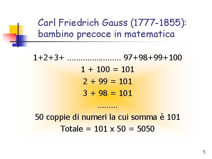 Carl Friedrich Gauss (1777 -1855): bambino precoce in matematica 1+2+3+ ………… 97+98+99+100 1 +