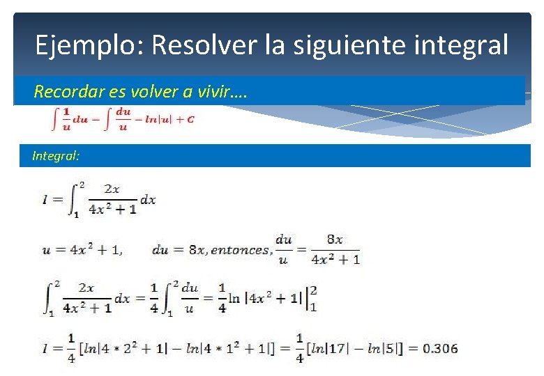 Ejemplo: Resolver la siguiente integral Recordar es volver a vivir…. Integral: 