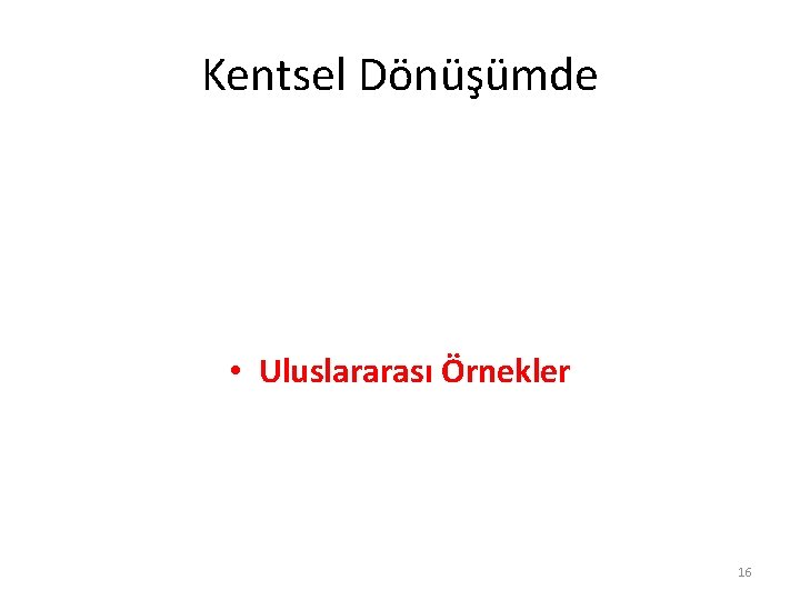 Kentsel Dönüşümde • Uluslararası Örnekler 16 