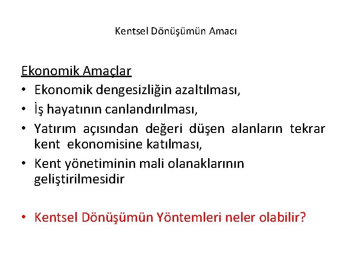  Kentsel Dönüşümün Amacı Ekonomik Amaçlar • Ekonomik dengesizliğin azaltılması, • İş hayatının canlandırılması,