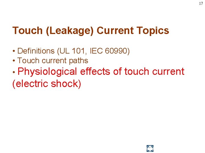 17 Touch (Leakage) Current Topics • Definitions (UL 101, IEC 60990) • Touch current