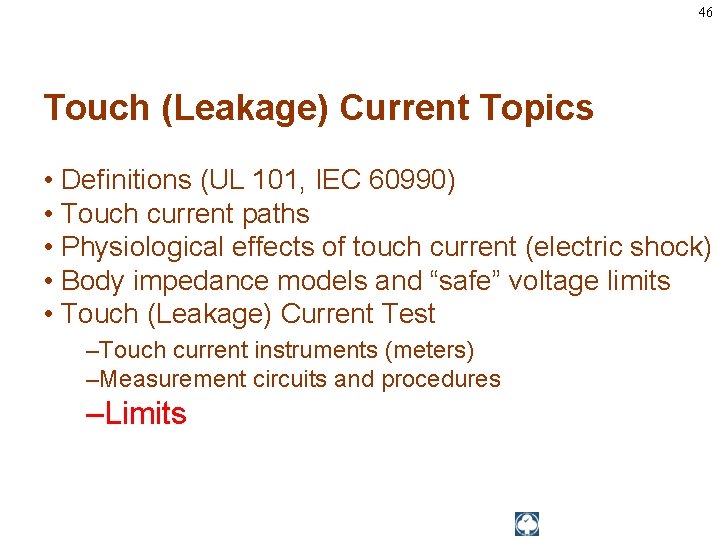 46 Touch (Leakage) Current Topics • Definitions (UL 101, IEC 60990) • Touch current