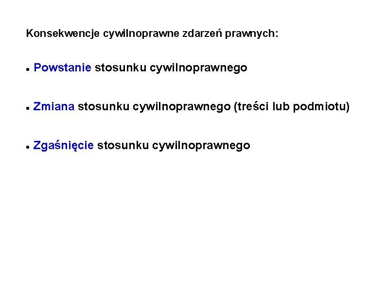 Konsekwencje cywilnoprawne zdarzeń prawnych: Powstanie stosunku cywilnoprawnego Zmiana stosunku cywilnoprawnego (treści lub podmiotu) Zgaśnięcie