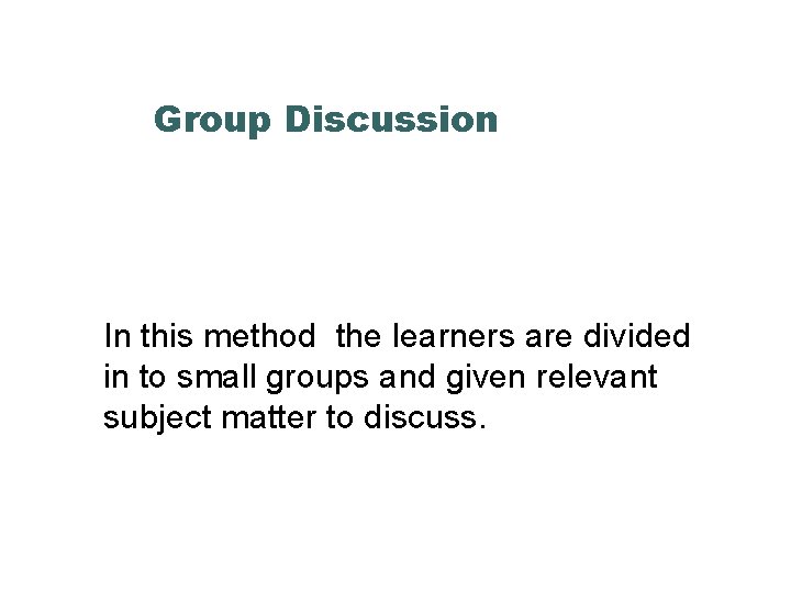 Group Discussion In this method the learners are divided in to small groups and