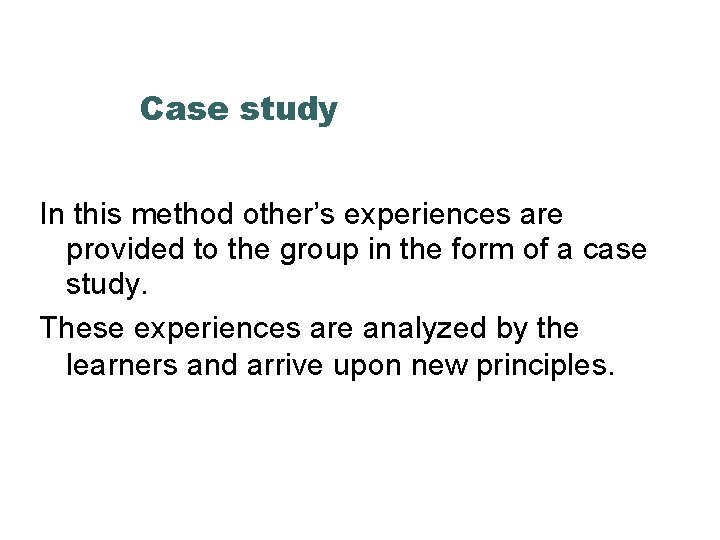 Case study In this method other’s experiences are provided to the group in the