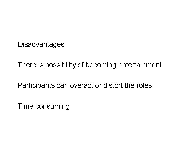Disadvantages There is possibility of becoming entertainment Participants can overact or distort the roles