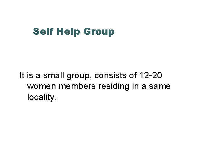 Self Help Group It is a small group, consists of 12 -20 women members