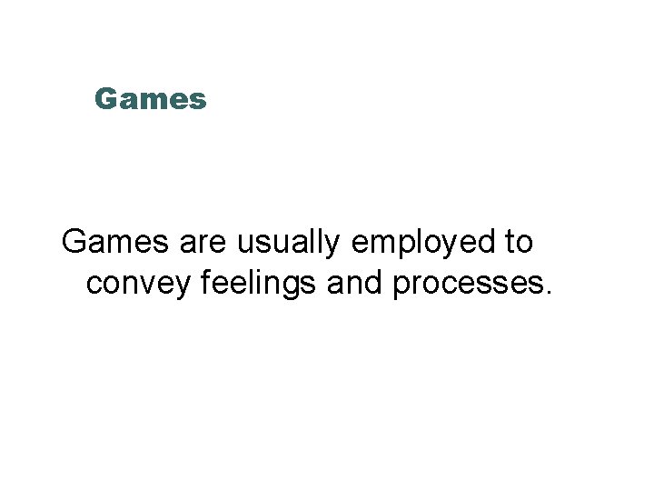 Games are usually employed to convey feelings and processes. 