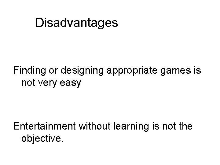 Disadvantages Finding or designing appropriate games is not very easy Entertainment without learning is