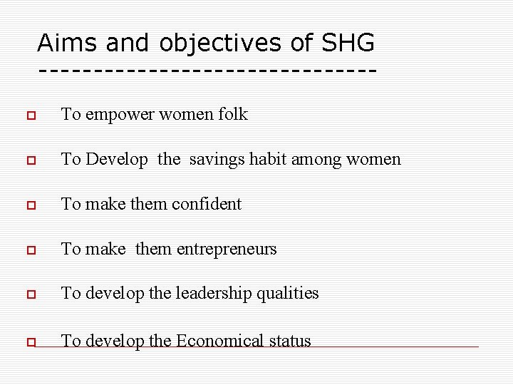 Aims and objectives of SHG --------------- To empower women folk To Develop the savings