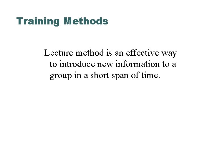 Training Methods Lecture method is an effective way to introduce new information to a