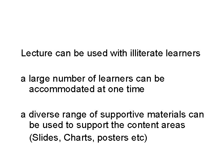 Lecture can be used with illiterate learners a large number of learners can be