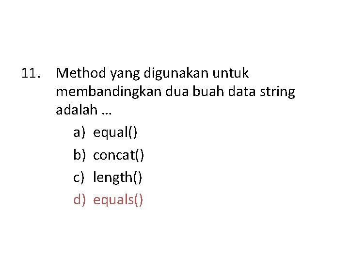 11. Method yang digunakan untuk membandingkan dua buah data string adalah … a) equal()