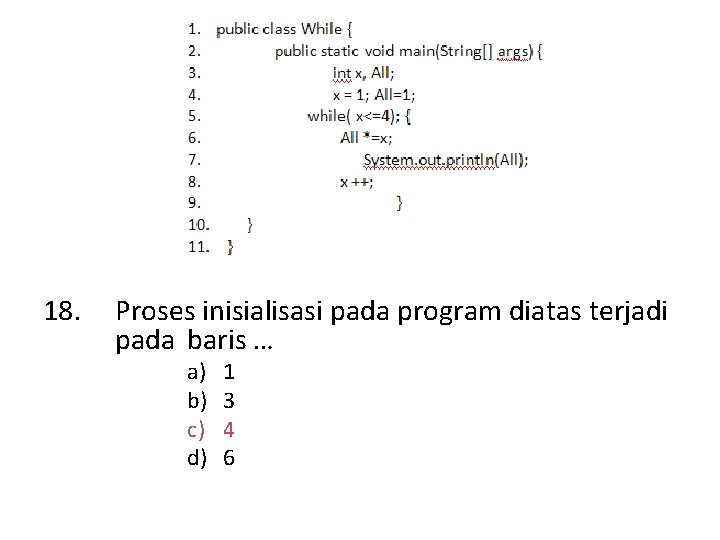 18. Proses inisialisasi pada program diatas terjadi pada baris … a) b) c) d)