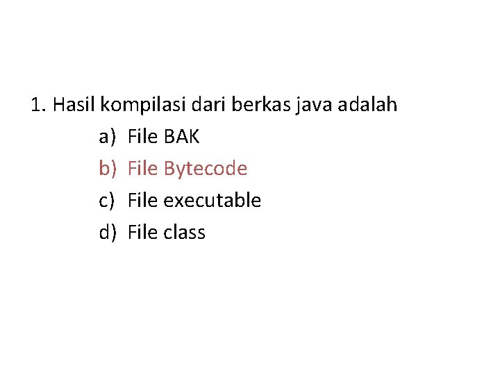 1. Hasil kompilasi dari berkas java adalah a) File BAK b) File Bytecode c)
