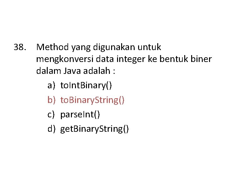 38. Method yang digunakan untuk mengkonversi data integer ke bentuk biner dalam Java adalah