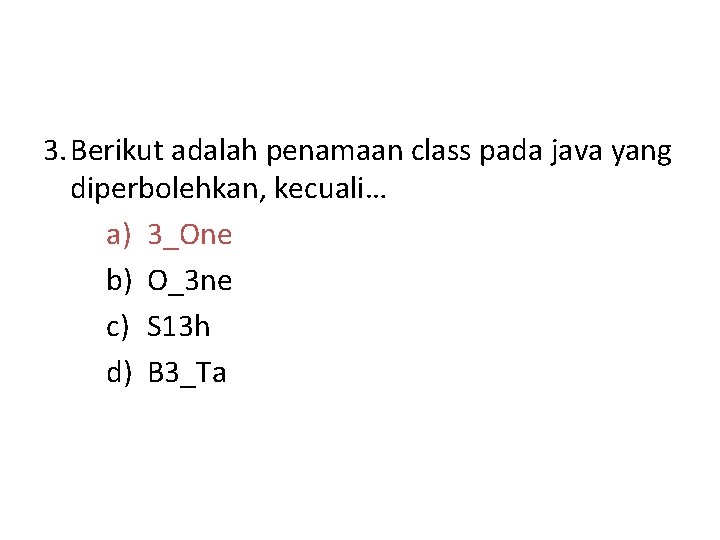 3. Berikut adalah penamaan class pada java yang diperbolehkan, kecuali… a) 3_One b) O_3