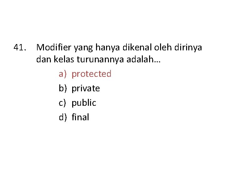 41. Modifier yang hanya dikenal oleh dirinya dan kelas turunannya adalah… a) protected b)