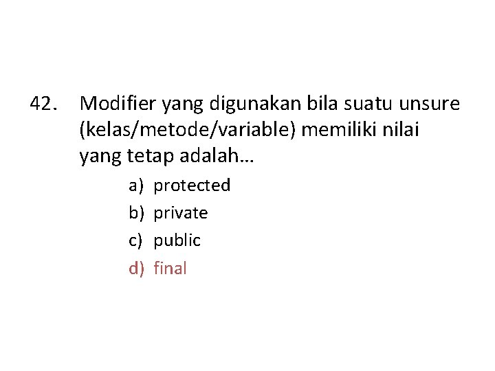 42. Modifier yang digunakan bila suatu unsure (kelas/metode/variable) memiliki nilai yang tetap adalah… a)