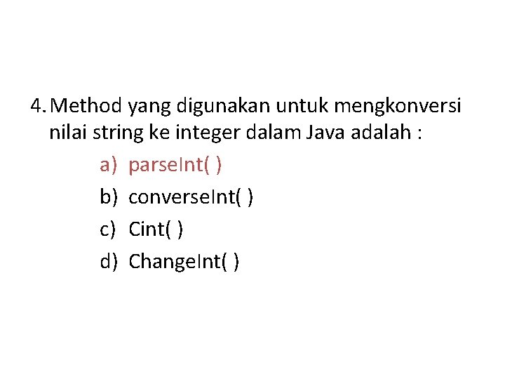 4. Method yang digunakan untuk mengkonversi nilai string ke integer dalam Java adalah :