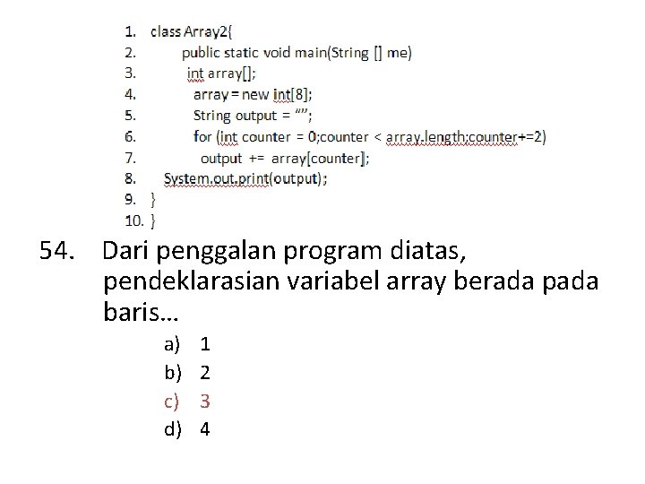 54. Dari penggalan program diatas, pendeklarasian variabel array berada pada baris… a) b) c)