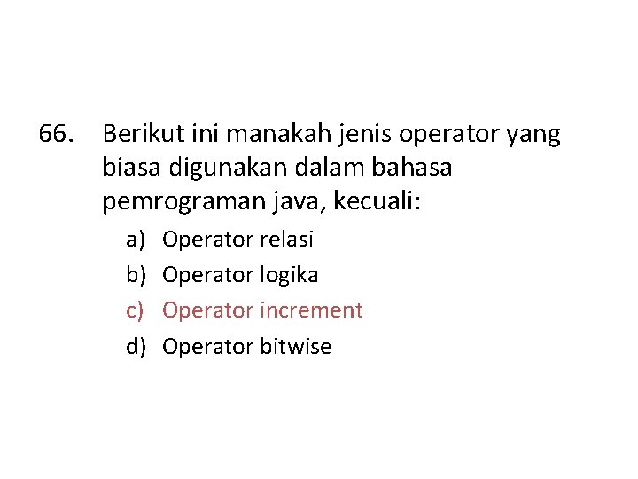 66. Berikut ini manakah jenis operator yang biasa digunakan dalam bahasa pemrograman java, kecuali: