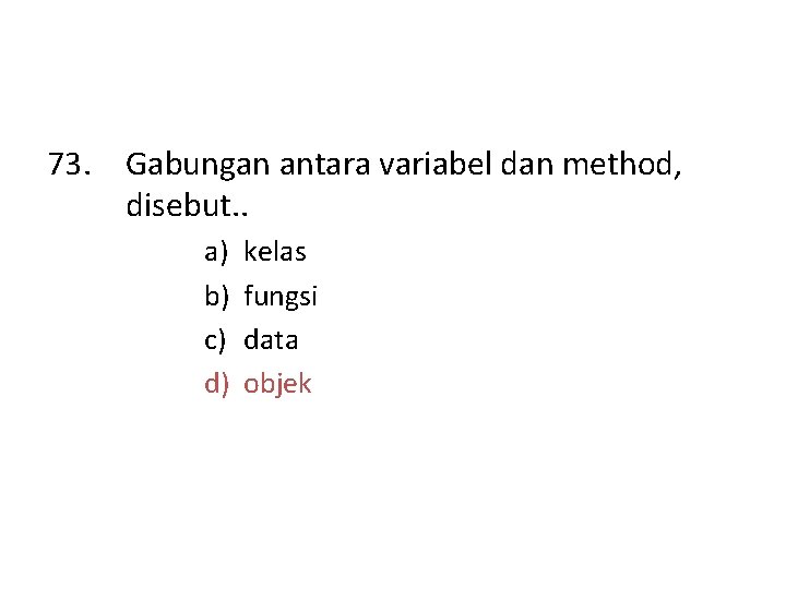 73. Gabungan antara variabel dan method, disebut. . a) b) c) d) kelas fungsi