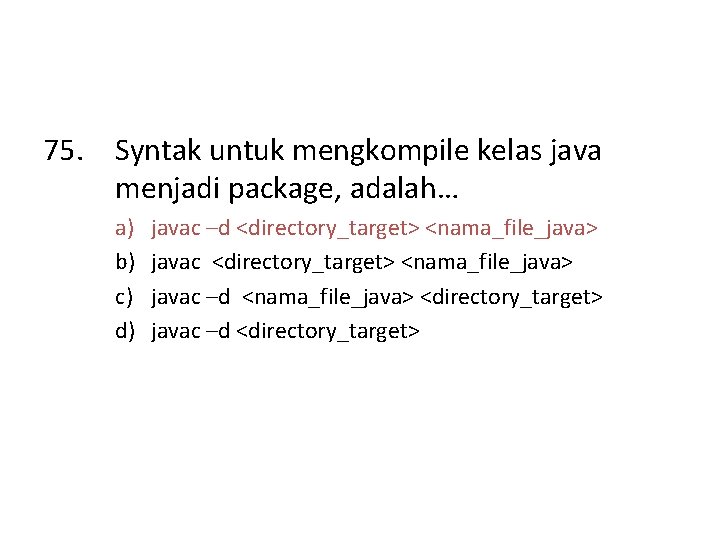 75. Syntak untuk mengkompile kelas java menjadi package, adalah… a) b) c) d) javac
