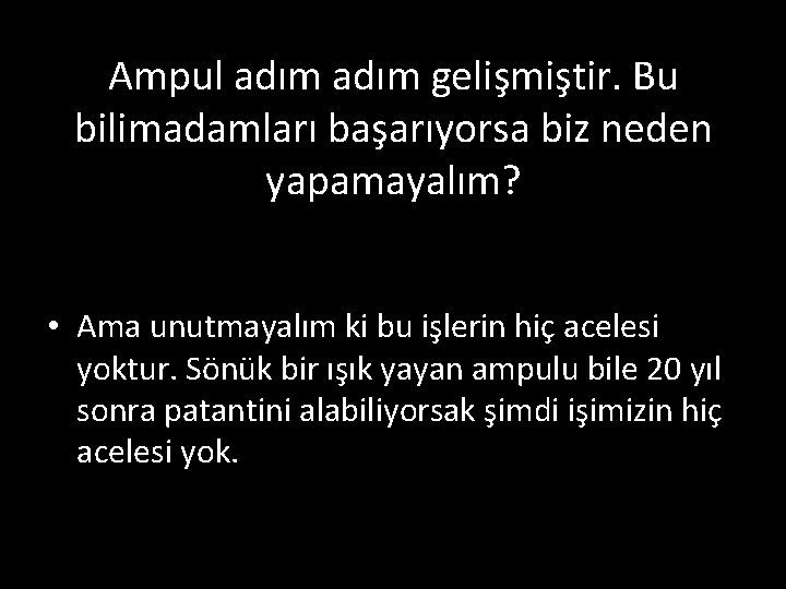 Ampul adım gelişmiştir. Bu bilimadamları başarıyorsa biz neden yapamayalım? • Ama unutmayalım ki bu