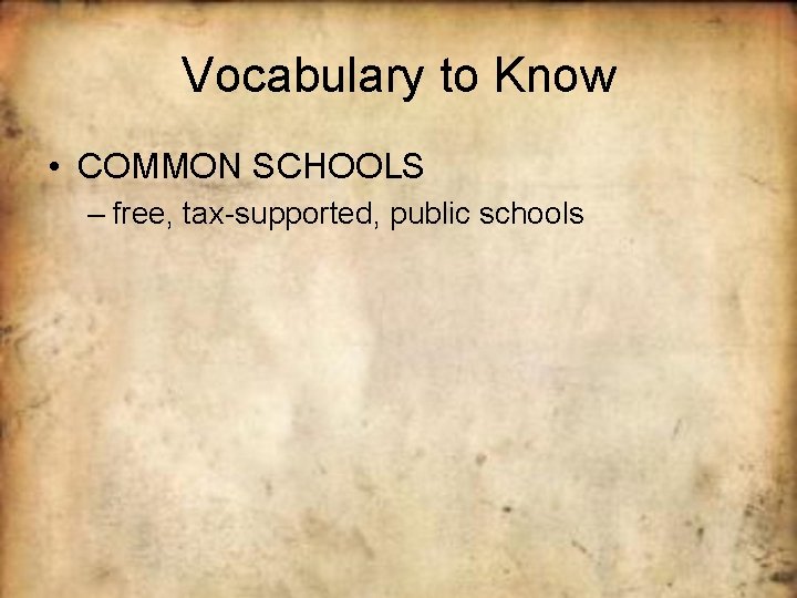 Vocabulary to Know • COMMON SCHOOLS – free, tax-supported, public schools 