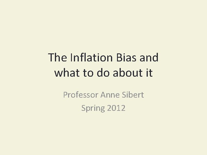 The Inflation Bias and what to do about it Professor Anne Sibert Spring 2012