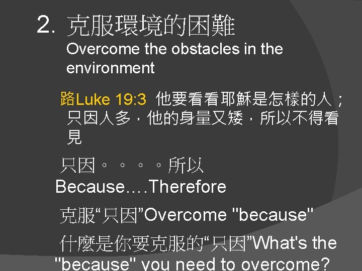 2. 克服環境的困難 Overcome the obstacles in the environment 路Luke 19: 3 他要看看耶穌是怎樣的人； 只因人多，他的身量又矮，所以不得看 見