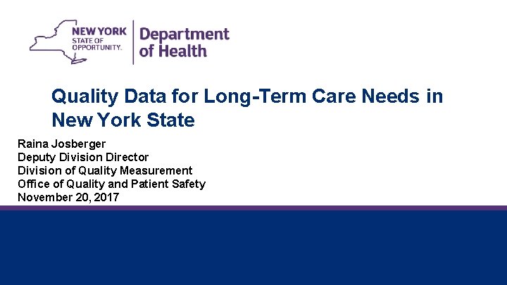 Quality Data for Long-Term Care Needs in New York State Raina Josberger Deputy Division