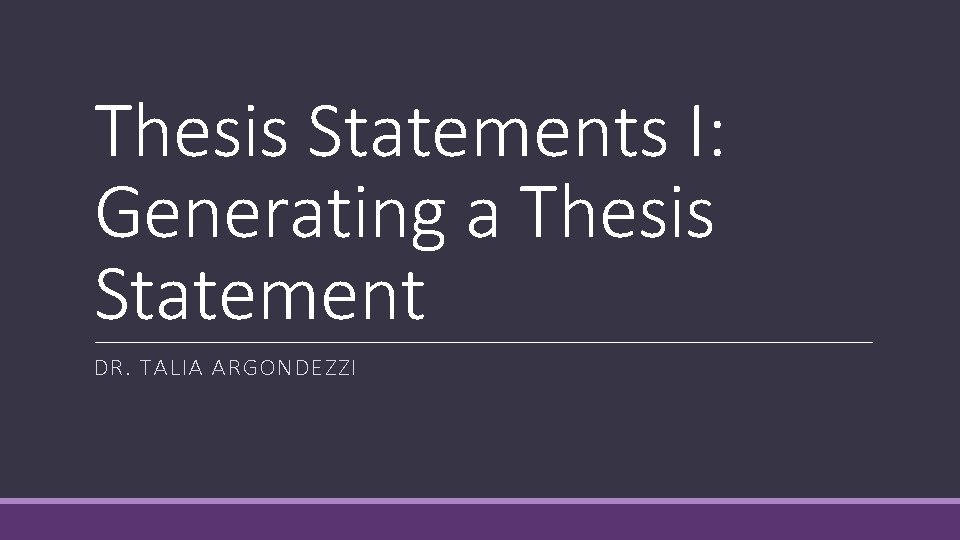 Thesis Statements I: Generating a Thesis Statement DR. TALIA ARGONDEZZI 